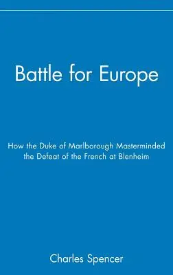 Bătălia pentru Europa: Cum a pus la cale ducele de Marlborough înfrângerea Franței la Blenheim - Battle for Europe: How the Duke of Marlborough Masterminded the Defeat of France at Blenheim