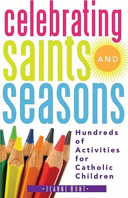 Sărbătorirea sfinților și a anotimpurilor: Sute de activități pentru copiii catolici - Celebrating Saints and Seasons: Hundreds of Activities for Catholic Children