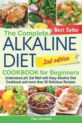 Cartea de bucate completă a dietei alcaline pentru începători: Înțelegeți pH-ul, mâncați bine cu Easy Alkaline Diet Cookbook și mai mult de 50 de rețete delicioase - The Complete Alkaline Diet Cookbook for Beginners: Understand pH, Eat Well with Easy Alkaline Diet Cookbook and more than 50 Delicious Recipes