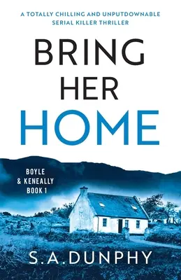 Aduceți-o acasă: Un thriller cu un criminal în serie absolut înfricoșător și de neasumat - Bring Her Home: A totally chilling and unputdownable serial killer thriller