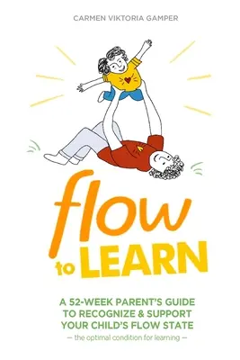 Flow To Learn: Un ghid de 52 de săptămâni pentru părinți pentru a recunoaște și susține starea de flux a copilului dumneavoastră - condiția optimă pentru învățare - Flow To Learn: A 52-Week Parent's Guide to Recognize & Support Your Child's Flow State - the Optimal Condition for Learning
