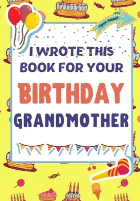 Am scris această carte pentru ziua ta de naștere Bunica: Cadoul perfect de ziua de naștere pentru ca copiii să creeze propria lor carte pentru bunică - I Wrote This Book For Your Birthday Grandmother: The Perfect Birthday Gift For Kids to Create Their Very Own Book For Grandmother