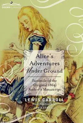 Aventurile lui Alice sub pământ: Facsimil al manuscrisului original din 1864 al autorului - Alice's Adventures Under Ground: Facsimile of the Original 1864 Author's Manuscript