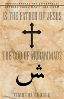 Tatăl lui Iisus este Dumnezeul lui Mahomed? Înțelegerea diferențelor dintre creștinism și islam - Is the Father of Jesus the God of Muhammad?: Understanding the Differences Between Christianity and Islam