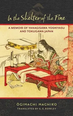 În adăpostul pinului: O amintire despre Yanagisawa Yoshiyasu și Japonia Tokugawa - In the Shelter of the Pine: A Memoir of Yanagisawa Yoshiyasu and Tokugawa Japan
