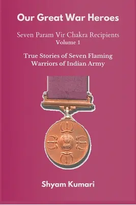 Our Great War Heroes: Seven Param Vir Chakra Recipients - Vol 1 (Poveștile adevărate a șapte războinici înflăcărați ai armatei indiene) - Our Great War Heroes: Seven Param Vir Chakra Recipients - Vol 1 (True Stories of Seven Flaming Warriors of Indian Army)