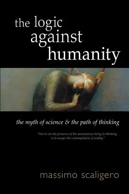 Logica împotriva umanității: Mitul științei și calea gândirii (The Myth of Science and the Path of Thinking) - The Logic Against Humanity: The Myth of Science and the Path of Thinking