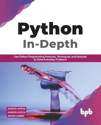 Python In - Depth: Use Python Programming Features, Techniques, and Modules to Solve Everyday Problems (ediție în limba engleză) - Python In - Depth: Use Python Programming Features, Techniques, and Modules to Solve Everyday Problems (English Edition)