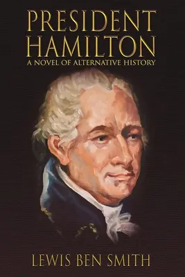 Președintele Hamilton: Un roman de istorie alternativă - President Hamilton: A Novel of Alternative History
