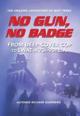 Fără armă, fără insignă: Aventurile uimitoare ale lui Matt Perez: De la polițist sub acoperire la SWAT în anii '70-'90 în L.A. - No Gun, No Badge: The Amazing Adventures of Matt Perez: From Deep-Cover Cop to SWAT in 70s-90s L.A.