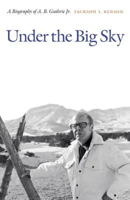 Under the Big Sky: O biografie a lui A. B. Guthrie Jr. - Under the Big Sky: A Biography of A. B. Guthrie Jr.