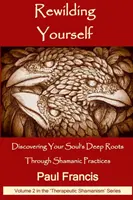 Rewilding Yourself: Descoperirea rădăcinilor adânci ale sufletului tău prin practici șamanice - Rewilding Yourself: Discovering Your Soul's Deep Roots Through Shamanic Practices