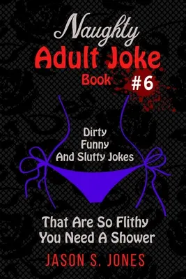 Naughty Adult Joke Book #6: Glume murdare, amuzante și ușuratice, care sunt atât de flity încât ai nevoie de un duș - Naughty Adult Joke Book #6: Dirty, Funny And Slutty Jokes That Are So Flithy You Need A Shower