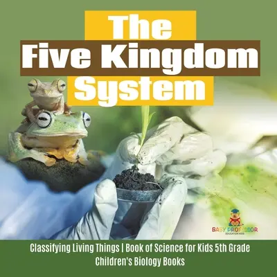Sistemul celor cinci regate - Clasificarea ființelor vii - Carte de știință pentru copii de clasa a V-a - Cărți de biologie pentru copii - The Five Kingdom System - Classifying Living Things - Book of Science for Kids 5th Grade - Children's Biology Books