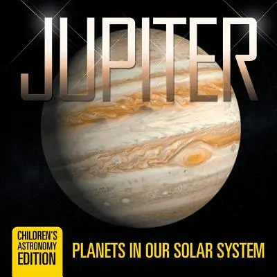 Jupiter: Planetele din sistemul nostru solar - Ediție de astronomie pentru copii - Jupiter: Planets in Our Solar System - Children's Astronomy Edition