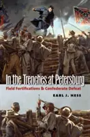 În tranșeele de la Petersburg: Fortificațiile de teren și înfrângerea Confederației - In the Trenches at Petersburg: Field Fortifications & Confederate Defeat