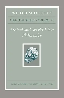 Wilhelm Dilthey: Opere alese, volumul VI: Filosofia etică și a viziunii asupra lumii - Wilhelm Dilthey: Selected Works, Volume VI: Ethical and World-View Philosophy