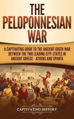 Războiul peloponesiac: Un ghid captivant al războiului din Grecia antică dintre cele două orașe-stat principale din Grecia antică - Atena și Sparta - The Peloponnesian War: A Captivating Guide to the Ancient Greek War Between the Two Leading City-States in Ancient Greece - Athens and Sparta