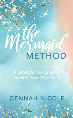 Metoda Sirenei: Un stil de viață conceput pentru a-ți dezlănțui adevăratul spirit - The Mermaid Method: A Lifestyle Designed to Unleash Your True Spirit