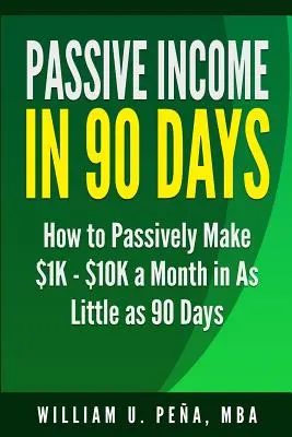 Venit pasiv în 90 de zile: Cum să faci pasiv 1.000 - 10.000 de dolari pe lună în doar 90 de zile - Passive Income in 90 Days: How to Passively Make $1K - $10K a Month in as Little as 90 Days