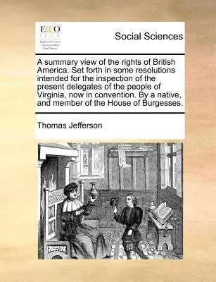 A Summary View of the Rights of British America. Prezentată în câteva rezoluții destinate inspecției actualilor delegați ai poporului din V - A Summary View of the Rights of British America. Set Forth in Some Resolutions Intended for the Inspection of the Present Delegates of the People of V