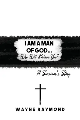 Eu sunt un om al lui Dumnezeu... Cine te va crede? Povestea unui supraviețuitor - I Am a Man of God... Who Will Believe You?: A Survivor's Story
