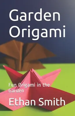Origami în grădină: Origami distractiv în grădină - Garden Origami: Fun Origami in the Garden