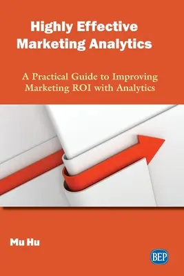 Analize de marketing extrem de eficiente: Un ghid practic pentru îmbunătățirea rentabilității investițiilor în marketing cu ajutorul analizelor - Highly Effective Marketing Analytics: A Practical Guide to Improving Marketing ROI with Analytics