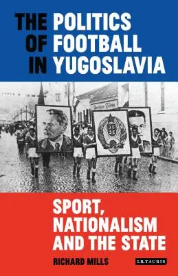 Politica fotbalului în Iugoslavia: Sport, naționalism și stat - The Politics of Football in Yugoslavia: Sport, Nationalism and the State