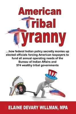 Tirania tribală americană - ...cum politica federală privind indienii îi finanțează în secret pe oficialii aleși și îi obligă pe contribuabilii americani să finanțeze toate operațiunile anuale - American Tribal Tyranny - ...how federal Indian policy secretly monies up elected officials and forces American taxpayers to fund all annual operating