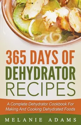 365 Days Of Dehydrator Recipes: A Complete Dehydrator Cookbook For Making And Cooking Dehydrated Foods (O carte de bucate completă pentru deshidratare pentru prepararea și gătitul alimentelor deshidratate) - 365 Days Of Dehydrator Recipes: A Complete Dehydrator Cookbook For Making And Cooking Dehydrated Foods