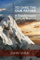 Să îndrăznești Tatăl nostru: O practică spirituală transformatoare - To Dare the Our Father: A Transformative Spiritual Practice