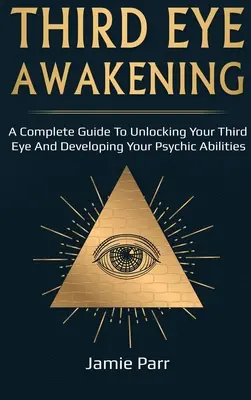 Trezirea ochiului al treilea: Un ghid complet pentru trezirea ochiului al treilea și dezvoltarea abilităților psihice - Third Eye Awakening: A Complete Guide to Awakening Your Third Eye and Developing Your Psychic Abilities