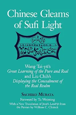 Străluciri chinezești de lumină sufi: Wang Tai-Yu's Great Learning of the Pure and Real and Liu Chih's Displaying the Concealment of the Real Realm. with a - Chinese Gleams of Sufi Light: Wang Tai-Yu's Great Learning of the Pure and Real and Liu Chih's Displaying the Concealment of the Real Realm. with a