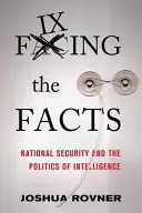 Fixarea faptelor: Securitatea națională și politica de informații - Fixing the Facts: National Security and the Politics of Intelligence