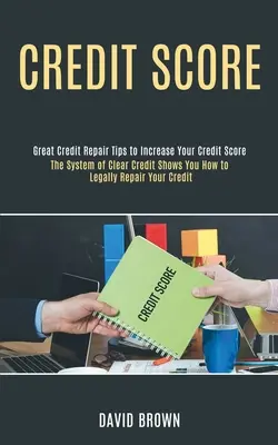 Scorul de credit: Sistemul Clear Credit vă arată cum să vă reparați în mod legal creditul (Great Credit Repair Tips to Increase Your Cred - Credit Score: The System of Clear Credit Shows You How to Legally Repair Your Credit (Great Credit Repair Tips to Increase Your Cred