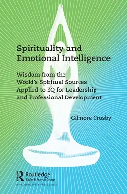 Spiritualitate și inteligență emoțională: Înțelepciune din sursele spirituale ale lumii aplicată la EQ pentru leadership și dezvoltare profesională - Spirituality and Emotional Intelligence: Wisdom from the World's Spiritual Sources Applied to EQ for Leadership and Professional Development