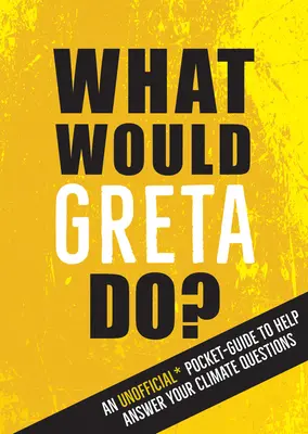 Ce ar face Greta? An Unofficial Pocket Guide to Help Answer Your Climate Questions - What Would Greta Do?: An Unofficial Pocket Guide to Help Answer Your Climate Questions