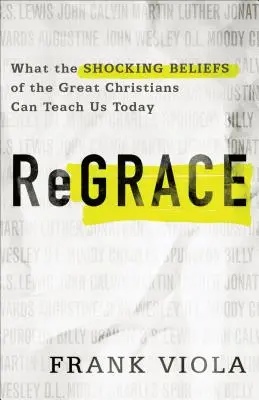 ReGrace: Ceea ce credințele șocante ale marilor creștini ne pot învăța astăzi - ReGrace: What the Shocking Beliefs of the Great Christians Can Teach Us Today