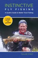 Instinctive Fly Fishing: Ghidul unui ghid pentru un pescuit mai bun al păstrăvului, ediția a doua - Instinctive Fly Fishing: A Guide's Guide To Better Trout Fishing, Second Edition