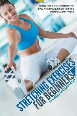 Exerciții de Stretching Pentru Începători: Creșteți flexibilitatea, întăriți-vă corpul, evitați rănile, alinați durerea și îmbunătățiți sănătatea generală - Stretching Exercises For Beginners: Increase Flexibility, Strengthen Your Body, Avoid Injury, Relieve Pain and Improve Overall Health