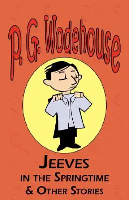 Jeeves in the Springtime & Other Stories - Din colecția Manor Wodehouse, o selecție din operele timpurii ale lui P. G. Wodehouse - Jeeves in the Springtime & Other Stories - From the Manor Wodehouse Collection, a Selection from the Early Works of P. G. Wodehouse