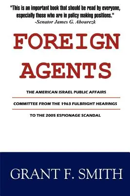 Agenți străini: The American Israel Public Affairs Committee from the 1963 Fulbright Hearings to the 2005 Espionage Scandal - Foreign Agents: The American Israel Public Affairs Committee from the 1963 Fulbright Hearings to the 2005 Espionage Scandal
