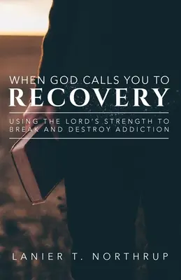 Când Dumnezeu te cheamă la recuperare: Folosind puterea Domnului pentru a rupe și a distruge dependența - When God Calls You To Recovery: Using The Lord's Strength To Break And Destroy Addiction