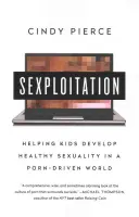Sexploatarea: Ajutându-i pe copii să-și dezvolte o sexualitate sănătoasă într-o lume condusă de pornografie - Sexploitation: Helping Kids Develop Healthy Sexuality in a Porn-Driven World
