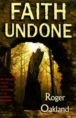 Faith Undone: Biserica emergentă...o nouă reformă sau o înșelăciune a vremurilor din urmă - Faith Undone: The Emerging Church...a New Reformation or an End-Time Deception