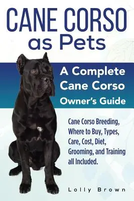 Cane Corso ca animale de companie: Cane Corso Reproducere, unde să cumpărați, tipuri, îngrijire, costuri, dietă, îngrijire și dresaj, toate incluse. Un Cane Corso complet - Cane Corso as Pets: Cane Corso Breeding, Where to Buy, Types, Care, Cost, Diet, Grooming, and Training all Included. A Complete Cane Corso