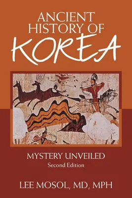 Istoria antică a Coreei: Mystery Unveiled. Ediția a doua - Ancient History of Korea: Mystery Unveiled. Second Edition