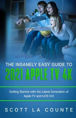 Ghidul nespus de simplu pentru Apple TV 4k 2021: Noțiuni introductive cu cea mai recentă generație de Apple TV și TVOS 14.5 - The Insanely Easy Guide to the 2021 Apple TV 4k: Getting Started with the Latest Generation of Apple TV and TVOS 14.5