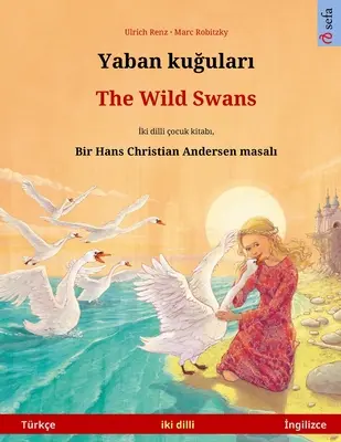 Yaban kuğuları - Lebedele sălbatice (Trke - İngilizce): Hans Christian Andersen'in ift lisanlı ocuk kitabı - Yaban kuğuları - The Wild Swans (Trke - İngilizce): Hans Christian Andersen'in ift lisanlı ocuk kitabı